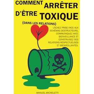 Micheletti, Manuel Comment arrêter d’être toxique (dans les relations): Lâchez prise face aux schémas destructeurs, communiquez avec bienveillance et construisez des relations respectueuses et bienveillantes Micheletti, Manuel Comment arrêter d’être toxique (dans les relations): Lâchez prise face aux schémas destructeurs, communiquez avec bienveillance et construisez des relations respectueuses et bienveillantes