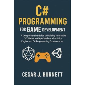 J. Burnett, Cesar C# PROGRAMMING FOR GAME DEVELOPMENT: A Comprehensive Guide to Building Interactive 3D Worlds and Applications with Unity Engine and C# Programming Fundamentals (The Tech Builders Guide) J. Burnett, Cesar C# PROGRAMMING FOR GAME DEVELOPMENT: A Comprehensive Guide to Building Interactive 3D Worlds and Applications with Unity Engine and C# Programming Fundamentals (The Tech Builders Guide)
