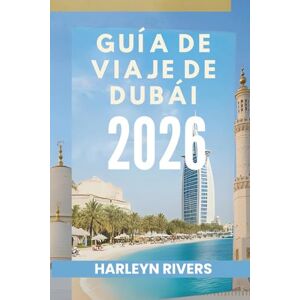 RIVERS, HARLEYN GUÍA DE VIAJE DE DUBÁI 2026: Lujo y aventura: Tu guía de las delicias árabes RIVERS, HARLEYN GUÍA DE VIAJE DE DUBÁI 2026: Lujo y aventura: Tu guía de las delicias árabes