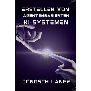 Lange, Jonosch ERSTELLEN VON AGENTENBASIERTEN KI-SYSTEMEN: Ein Leitfaden für Praktiker zum Entwerfen und Bereitstellen autonomer Agenten Lange, Jonosch ERSTELLEN VON AGENTENBASIERTEN KI-SYSTEMEN: Ein Leitfaden für Praktiker zum Entwerfen und Bereitstellen autonomer Agenten