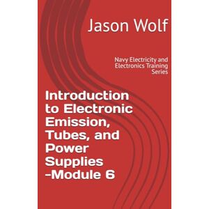 Wolf, Jason Module 6—Introduction to Electronic Emission, Tubes, and Power Supplies: Navy Electricity and Electronics Training Series Wolf, Jason Module 6—Introduction to Electronic Emission, Tubes, and Power Supplies: Navy Electricity and Electronics Training Series