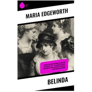 Edgeworth, Maria Belinda: Emanzipation und Intrigen im England der Regency-Zeit – Salongesellschaft, Frauenrollen und Adelsleben zwischen Aufklärung und Moral Edgeworth, Maria Belinda: Emanzipation und Intrigen im England der Regency-Zeit – Salongesellschaft, Frauenrollen und Adelsleben zwischen Aufklärung und Moral
