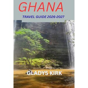 Kirk GHANA TRAVEL GUIDE 2026–2027: Discover the Heart of West Africa Culture, Adventure, and Hospitality Await Kirk GHANA TRAVEL GUIDE 2026–2027: Discover the Heart of West Africa Culture, Adventure, and Hospitality Await