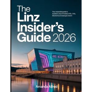 Alfred, Amanda The Linz Insider's Guide 2026: Your Essential Guide to Austria's City of Media Arts, from Ars Electronica to Baroque Charm. Alfred, Amanda The Linz Insider's Guide 2026: Your Essential Guide to Austria's City of Media Arts, from Ars Electronica to Baroque Charm.