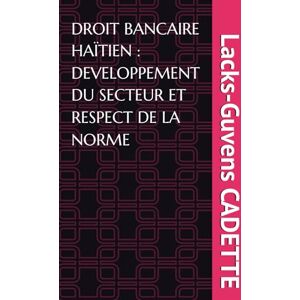 CADETTE, Lacks-Guvens DROIT BANCAIRE HAÏTIEN : DEVELOPPEMENT DU SECTEUR ET RESPECT DE LA NORME CADETTE, Lacks-Guvens DROIT BANCAIRE HAÏTIEN : DEVELOPPEMENT DU SECTEUR ET RESPECT DE LA NORME