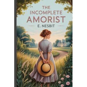 Nesbit, Edith The Incomplete Amorist: Annotated Nesbit, Edith The Incomplete Amorist: Annotated