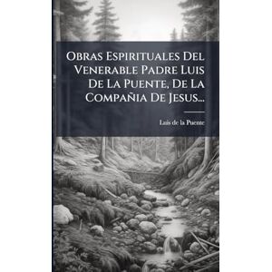 Obras Espirituales Del Venerable Padre Luis De La Puente, De La Compañia De Jesus... Obras Espirituales Del Venerable Padre Luis De La Puente, De La Compañia De Jesus...