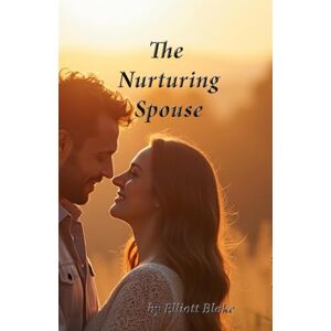 Blake, Elliott The Nurturing Spouse: Building a Strong and Supportive Marriage Blake, Elliott The Nurturing Spouse: Building a Strong and Supportive Marriage