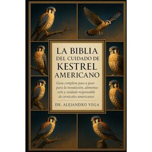 Vega+ LA BIBLIA DEL CUIDADO DE KESTREL AMERICANO: Guía completa paso a paso para la instalación, alimentación y cuidado responsable de cernícalos americanos Vega+ LA BIBLIA DEL CUIDADO DE KESTREL AMERICANO: Guía completa paso a paso para la instalación, alimentación y cuidado responsable de cernícalos americanos