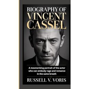 V. Voris, Russell BIOGRAPHY OF VINCENT CASSEL: A mesmerizing portrait of the actor who can embody rage and romance in the same breath V. Voris, Russell BIOGRAPHY OF VINCENT CASSEL: A mesmerizing portrait of the actor who can embody rage and romance in the same breath