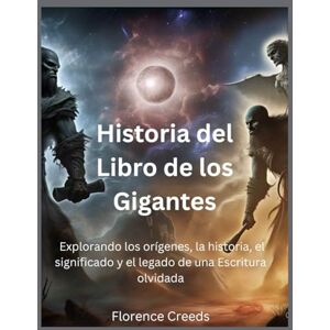 Creeds, Florence Historia del Libro de los Gigantes: Explorando los orígenes, la historia, el significado y el legado de una Escritura olvidada Creeds, Florence Historia del Libro de los Gigantes: Explorando los orígenes, la historia, el significado y el legado de una Escritura olvidada