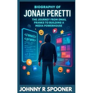 R. SPOONER, JOHNNY BIOGRAPHY OF JONAH PERETTI : THE JOURNEY FROM EMAIL PRANKS TO BUILDING A MEDIA POWERHOUSE: THE SUCCESS BEHIND INTERNET FAME R. SPOONER, JOHNNY BIOGRAPHY OF JONAH PERETTI : THE JOURNEY FROM EMAIL PRANKS TO BUILDING A MEDIA POWERHOUSE: THE SUCCESS BEHIND INTERNET FAME