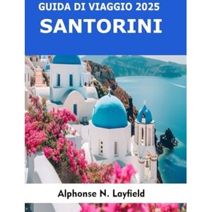 Layfield, Alphonse N. Guida di Viaggio Santorini 2025: Esplora l’isola iconica della Grecia: panorami sulla caldera, villaggi a picco sul mare, spiagge di sabbia nera, itinerari del vino e tramonti sull’Egeo Layfield, Alphonse N. Guida di Viaggio Santorini 2025: Esplora l’isola iconica della Grecia: panorami sulla caldera, villaggi a picco sul mare, spiagge di sabbia nera, itinerari del vino e tramonti sull’Egeo