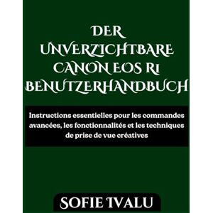 Ivalu, Sofie DER UNVERZICHTBARE CANON EOS R1 BENUTZERHANDBUCH: Schritt-für-Schritt-Anleitung für Aufnahmen, Autofokus, Video und benutzerdefinierte Einstellungen für Anfänger Ivalu, Sofie DER UNVERZICHTBARE CANON EOS R1 BENUTZERHANDBUCH: Schritt-für-Schritt-Anleitung für Aufnahmen, Autofokus, Video und benutzerdefinierte Einstellungen für Anfänger