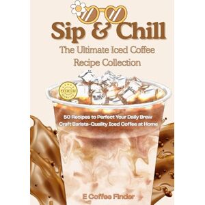 Finder, E Coffee Sip & Chill The Ultimate Iced Coffee Recipe Collection: 50 Recipes to Perfect Your Daily Brew Craft Barista-Quality Iced Coffee at Home Finder, E Coffee Sip & Chill The Ultimate Iced Coffee Recipe Collection: 50 Recipes to Perfect Your Daily Brew Craft Barista-Quality Iced Coffee at Home