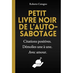Cutugno, Roberto Petit Livre Noir de l’Auto-Sabotage: Le seul livre de développement personnel qui ne vous motivera pas (malgré sa couverture rigide de toute beauté !). Cutugno, Roberto Petit Livre Noir de l’Auto-Sabotage: Le seul livre de développement personnel qui ne vous motivera pas (malgré sa couverture rigide de toute beauté !).