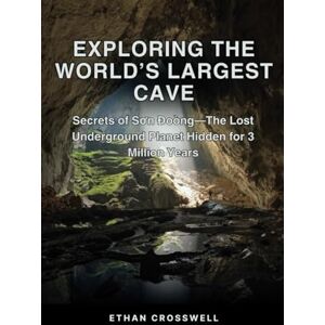 Crosswell, Ethan Exploring the World’s Largest Cave: Secrets of Sơn Đoòng—The Lost Underground Planet Hidden for 3 Million Years (Prime Discovery) Crosswell, Ethan Exploring the World’s Largest Cave: Secrets of Sơn Đoòng—The Lost Underground Planet Hidden for 3 Million Years (Prime Discovery)