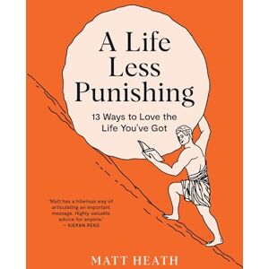 Heath, Matt A Life Less Punishing: 13 Ways to Love the Life You've Got Heath, Matt A Life Less Punishing: 13 Ways to Love the Life You've Got