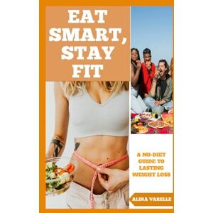 Varelle, Alina Eat Smart, Stay Fit: A No-Diet Guide To Lasting Weight Loss (Health and Wellbeing) Varelle, Alina Eat Smart, Stay Fit: A No-Diet Guide To Lasting Weight Loss (Health and Wellbeing)