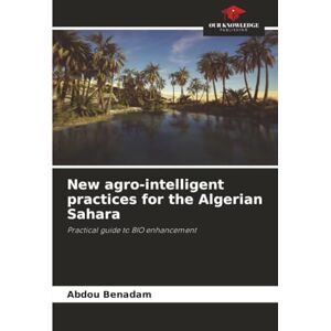 Benadam, Abdou New agro-intelligent practices for the Algerian Sahara: Practical guide to BIO enhancement Benadam, Abdou New agro-intelligent practices for the Algerian Sahara: Practical guide to BIO enhancement