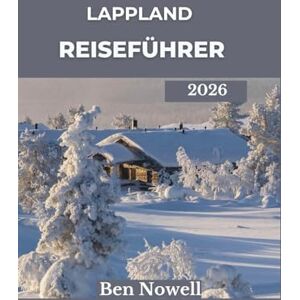 Nowell, Ben Lappland Reiseführer 2026: Entdecken Sie den Geist des hohen Nordens durch das samische Erbe, Polarlandschaften und saisonale Erlebnisse Nowell, Ben Lappland Reiseführer 2026: Entdecken Sie den Geist des hohen Nordens durch das samische Erbe, Polarlandschaften und saisonale Erlebnisse