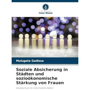Gadissa, Mulugeta Soziale Absicherung in Städten und sozioökonomische Stärkung von Frauen: Sozialschutz im informellen Sektor Gadissa, Mulugeta Soziale Absicherung in Städten und sozioökonomische Stärkung von Frauen: Sozialschutz im informellen Sektor