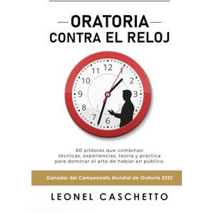 Caschetto, Leonel ORATORIA CONTRA EL RELOJ: 60 píldoras que combinan técnicas, experiencias, teoría y práctica para dominar el arte de hablar en público Caschetto, Leonel ORATORIA CONTRA EL RELOJ: 60 píldoras que combinan técnicas, experiencias, teoría y práctica para dominar el arte de hablar en público