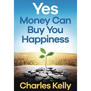 Kelly, Charles Yes, Money Can Buy You Happiness Kelly, Charles Yes, Money Can Buy You Happiness