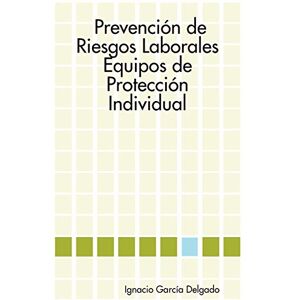 Garcia Delgado, Ignacio Prevencion De Riesgos Laborales: Equipos De Proteccion Individual: Equipos de Protección Individual Garcia Delgado, Ignacio Prevencion De Riesgos Laborales: Equipos De Proteccion Individual: Equipos de Protección Individual