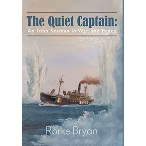 Bryan, Rorke The Quiet Captain: An Irish Seaman in War and Peace Bryan, Rorke The Quiet Captain: An Irish Seaman in War and Peace