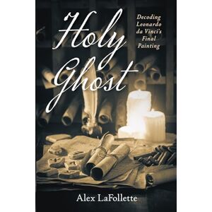 LaFollette, Alex Holy Ghost: Decoding Leonardo da Vinci's Final Painting LaFollette, Alex Holy Ghost: Decoding Leonardo da Vinci's Final Painting
