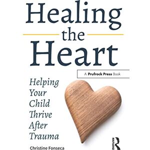 Fonseca, Christine Healing the Heart: Helping Your Child Thrive After Trauma Fonseca, Christine Healing the Heart: Helping Your Child Thrive After Trauma