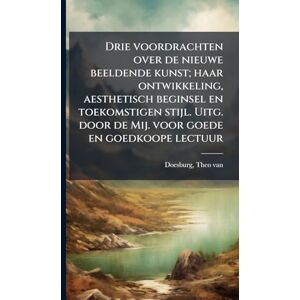 Doesburg, Theo Van Drie voordrachten over de nieuwe beeldende kunst; haar ontwikkeling, aesthetisch beginsel en toekomstigen stijl. Uitg. door de Mij. voor goede en goedkoope lectuur Doesburg, Theo Van Drie voordrachten over de nieuwe beeldende kunst; haar ontwikkeling, aesthetisch beginsel en toekomstigen stijl. Uitg. door de Mij. voor goede en goedkoope lectuur