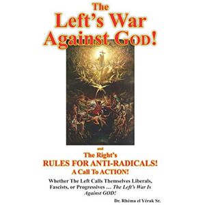 el Yérak, Rhéma Sr. The Left's War Against GOD!: and The Right’s RULES FOR ANTI-RADICALS!: A Call To ACTION!: 1 (Discipleship Series: What Does GOD Say?:) el Yérak, Rhéma Sr. The Left's War Against GOD!: and The Right’s RULES FOR ANTI-RADICALS!: A Call To ACTION!: 1 (Discipleship Series: What Does GOD Say?:)