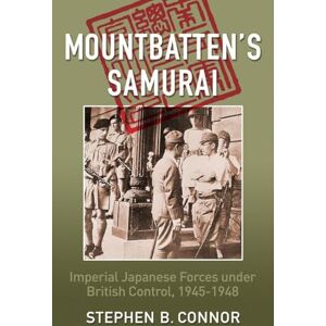 Connor, Stephen Mountbatten's Samurai: Imperial Japanese Army and Navy Forces Under British Control in Southeast Asia, 1945-1948 Connor, Stephen Mountbatten's Samurai: Imperial Japanese Army and Navy Forces Under British Control in Southeast Asia, 1945-1948