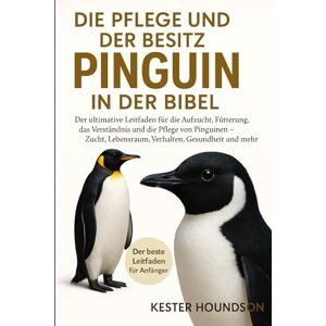 HOUNDSON, KESTER DIE PFLEGE UND DER BESITZ DER PINGUIN IN DER BIBEL: Der ultimative Leitfaden für die Aufzucht, Fütterung, das Verständnis und die Pflege von Pinguinen ... Lebensraum, Verhalten, Gesundheit und mehr HOUNDSON, KESTER DIE PFLEGE UND DER BESITZ DER PINGUIN IN DER BIBEL: Der ultimative Leitfaden für die Aufzucht, Fütterung, das Verständnis und die Pflege von Pinguinen ... Lebensraum, Verhalten, Gesundheit und mehr