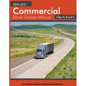 State of North Dakota Commercial Driver License Manual 2025-2027 Class A, B and C: For North Dakota Professional Drivers State of North Dakota Commercial Driver License Manual 2025-2027 Class A, B and C: For North Dakota Professional Drivers