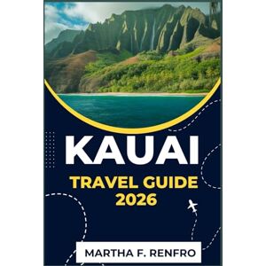 F. Renfro, Martha KAUAI TRAVEL GUIDE 2026: Explore the Untamed Beauty, Beaches, and Spirit of Hawaii’s Most Magical Island F. Renfro, Martha KAUAI TRAVEL GUIDE 2026: Explore the Untamed Beauty, Beaches, and Spirit of Hawaii’s Most Magical Island