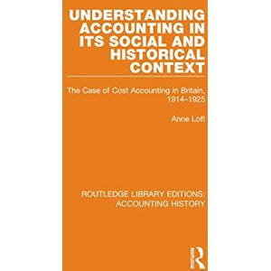 Loft, Anne Understanding Accounting in its Social and Historical Context: The Case of Cost Accounting in Britain, 1914-1925: 43 (Routledge Library Editions: Accounting History) Loft, Anne Understanding Accounting in its Social and Historical Context: The Case of Cost Accounting in Britain, 1914-1925: 43 (Routledge Library Editions: Accounting History)