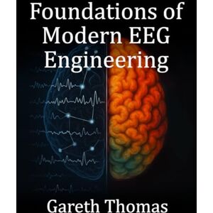 Thomas, Gareth Foundations of Modern EEG Engineering: Essential Principles, System Design, and Practical Applications (The Neurofeedback Practitioner Series) Thomas, Gareth Foundations of Modern EEG Engineering: Essential Principles, System Design, and Practical Applications (The Neurofeedback Practitioner Series)