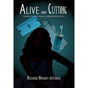 Bryant-Jefferies, Richard Alive and Cutting: A teenager's journey in therapy to understanding her self-harm Bryant-Jefferies, Richard Alive and Cutting: A teenager's journey in therapy to understanding her self-harm