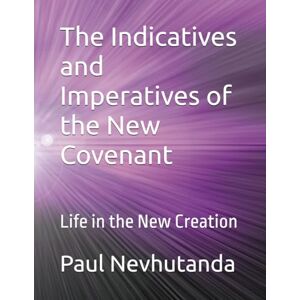 Nevhutanda, Paul The Indicatives and Imperatives of the New Covenant: Life in the New Creation Nevhutanda, Paul The Indicatives and Imperatives of the New Covenant: Life in the New Creation