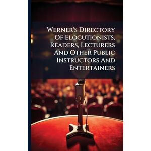 Anonymous Werner's Directory Of Elocutionists, Readers, Lecturers And Other Public Instructors And Entertainers Anonymous Werner's Directory Of Elocutionists, Readers, Lecturers And Other Public Instructors And Entertainers