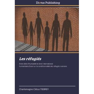 TIEBREY, Charlemagne Clétus Les réfugiés: Entre déni d’humanité et droit international humanitaire.Essai sur la conditionnalité des réfugiés ivoiriens TIEBREY, Charlemagne Clétus Les réfugiés: Entre déni d’humanité et droit international humanitaire.Essai sur la conditionnalité des réfugiés ivoiriens
