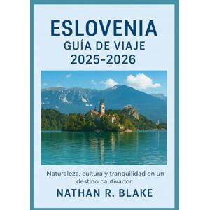 R. BLAKE, NATHAN ESLOVENIA GUÍA DE VIAJE 2025-2026: Naturaleza, cultura y tranquilidad en un destino cautivador R. BLAKE, NATHAN ESLOVENIA GUÍA DE VIAJE 2025-2026: Naturaleza, cultura y tranquilidad en un destino cautivador