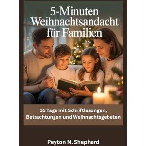 Shepherd, Peyton N. 5-Minuten Weihnachtsandacht für Familien: 31 Tage mit Schriftlesungen, Betrachtungen und Weihnachtsgebeten Shepherd, Peyton N. 5-Minuten Weihnachtsandacht für Familien: 31 Tage mit Schriftlesungen, Betrachtungen und Weihnachtsgebeten