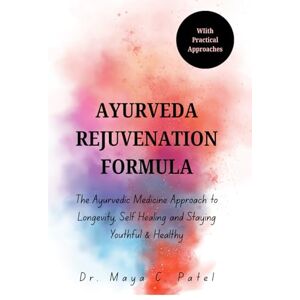 Patel, Dr. Maya C. AYURVEDA REJUVENATION FORMULA: The Ayurvedic Medicine Approach to Longevity, Self Healing and Staying Youthful & Healthy (AYURVEDA REJUVENATION FORMULA BOOKS) Patel, Dr. Maya C. AYURVEDA REJUVENATION FORMULA: The Ayurvedic Medicine Approach to Longevity, Self Healing and Staying Youthful & Healthy (AYURVEDA REJUVENATION FORMULA BOOKS)