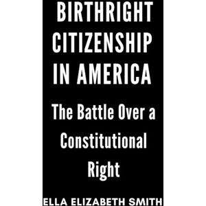 Smith, Ella Elizabeth Birthright Citizenship in America: The Battle Over a Constitutional Right Smith, Ella Elizabeth Birthright Citizenship in America: The Battle Over a Constitutional Right