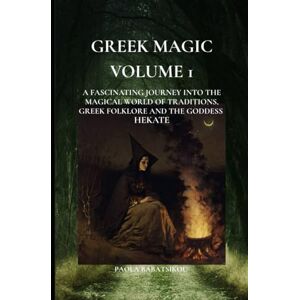 Babatsikou, Prof Paola GREEK MAGIC Volume 1: A FASCINATING JOURNEY INTO THE MAGICAL WORLD OF TRADITIONS, GREEK FOLKLORE AND THE GODDESS HEKATE Babatsikou, Prof Paola GREEK MAGIC Volume 1: A FASCINATING JOURNEY INTO THE MAGICAL WORLD OF TRADITIONS, GREEK FOLKLORE AND THE GODDESS HEKATE