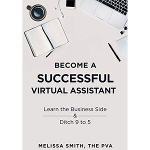 Smith, Melissa Become A Successful Virtual Assistant: Learn the Business Side & Ditch 9 to 5 Smith, Melissa Become A Successful Virtual Assistant: Learn the Business Side & Ditch 9 to 5